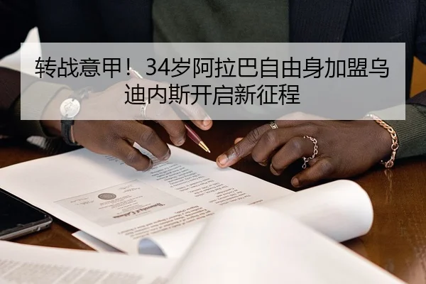 转战意甲！34岁阿拉巴自由身加盟乌迪内斯开启新征程